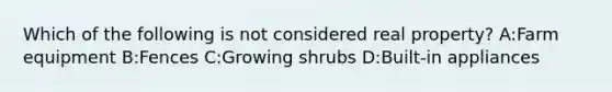 Which of the following is not considered real property? A:Farm equipment B:Fences C:Growing shrubs D:Built-in appliances