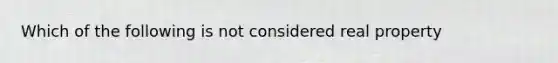 Which of the following is not considered real property