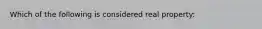 Which of the following is considered real property:
