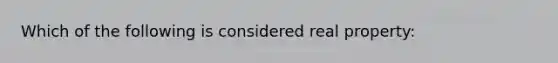 Which of the following is considered real property: