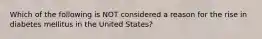 Which of the following is NOT considered a reason for the rise in diabetes mellitus in the United States?