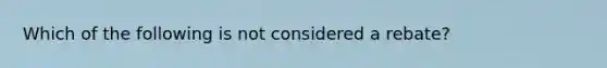 Which of the following is not considered a rebate?