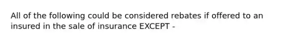 All of the following could be considered rebates if offered to an insured in the sale of insurance EXCEPT -