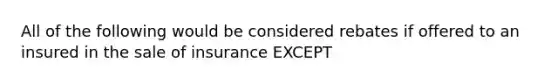 All of the following would be considered rebates if offered to an insured in the sale of insurance EXCEPT