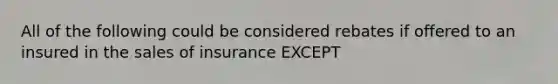 All of the following could be considered rebates if offered to an insured in the sales of insurance EXCEPT