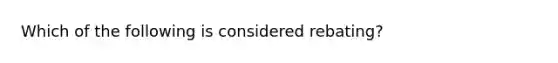 Which of the following is considered rebating?