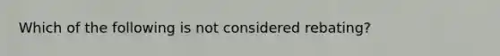 Which of the following is not considered rebating?