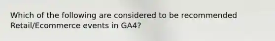 Which of the following are considered to be recommended Retail/Ecommerce events in GA4?