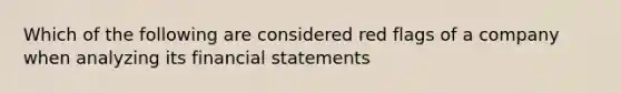 Which of the following are considered red flags of a company when analyzing its financial statements