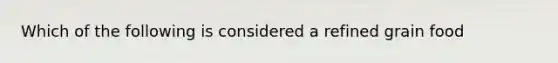 Which of the following is considered a refined grain food