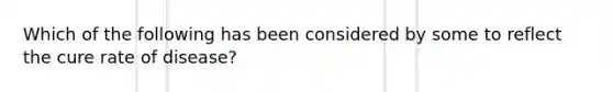 Which of the following has been considered by some to reflect the cure rate of disease?