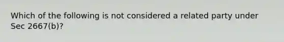 Which of the following is not considered a related party under Sec 2667(b)?