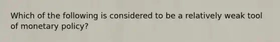 Which of the following is considered to be a relatively weak tool of monetary policy?