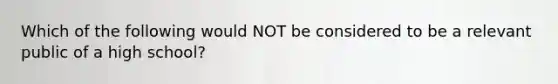 Which of the following would NOT be considered to be a relevant public of a high school?