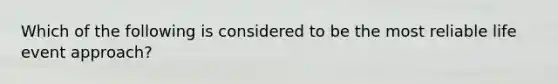 Which of the following is considered to be the most reliable life event approach?