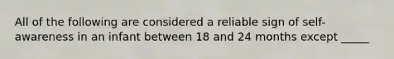 All of the following are considered a reliable sign of self-awareness in an infant between 18 and 24 months except _____