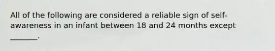 All of the following are considered a reliable sign of self-awareness in an infant between 18 and 24 months except _______.