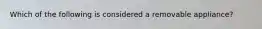 Which of the following is considered a removable appliance?