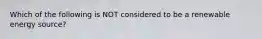 Which of the following is NOT considered to be a renewable energy source?