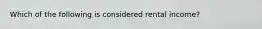 Which of the following is considered rental income?