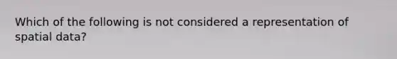 Which of the following is not considered a representation of spatial data?