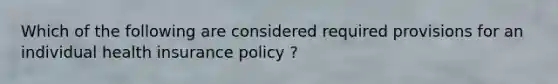 Which of the following are considered required provisions for an individual health insurance policy ?