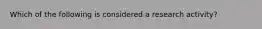 Which of the following is considered a research activity?