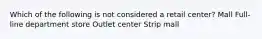 Which of the following is not considered a retail center? Mall Full-line department store Outlet center Strip mall