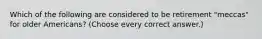 Which of the following are considered to be retirement "meccas" for older Americans? (Choose every correct answer.)