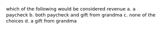 which of the following would be considered revenue a. a paycheck b. both paycheck and gift from grandma c. none of the choices d. a gift from grandma