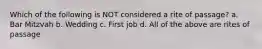Which of the following is NOT considered a rite of passage? a. Bar Mitzvah b. Wedding c. First job d. All of the above are rites of passage