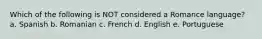 Which of the following is NOT considered a Romance language? a. Spanish b. Romanian c. French d. English e. Portuguese