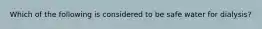 Which of the following is considered to be safe water for dialysis?
