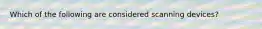 Which of the following are considered scanning devices?