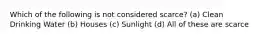 Which of the following is not considered scarce? (a) Clean Drinking Water (b) Houses (c) Sunlight (d) All of these are scarce
