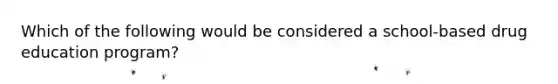 Which of the following would be considered a school-based drug education program?