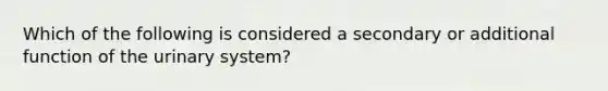 Which of the following is considered a secondary or additional function of the urinary system?