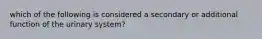 which of the following is considered a secondary or additional function of the urinary system?