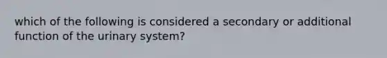 which of the following is considered a secondary or additional function of the urinary system?