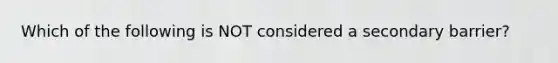 Which of the following is NOT considered a secondary barrier?