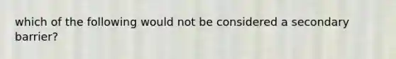 which of the following would not be considered a secondary barrier?