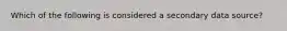 Which of the following is considered a secondary data source?