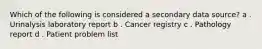 Which of the following is considered a secondary data source? a . Urinalysis laboratory report b . Cancer registry c . Pathology report d . Patient problem list