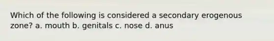 Which of the following is considered a secondary erogenous zone? a. mouth b. genitals c. nose d. anus