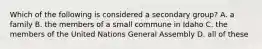 Which of the following is considered a secondary group? A. a family B. the members of a small commune in Idaho C. the members of the United Nations General Assembly D. all of these