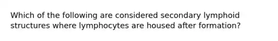 Which of the following are considered secondary lymphoid structures where lymphocytes are housed after formation?