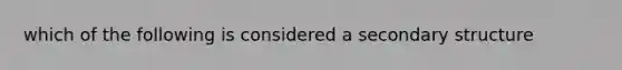 which of the following is considered a secondary structure