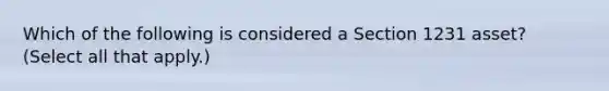 Which of the following is considered a Section 1231 asset? (Select all that apply.)