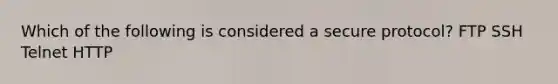 Which of the following is considered a secure protocol? FTP SSH Telnet HTTP