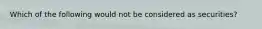 Which of the following would not be considered as securities?